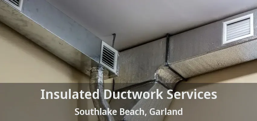 Insulated Ductwork Services Southlake Beach, Garland - TX