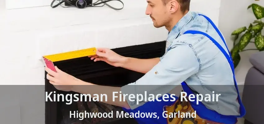 Kingsman Fireplaces Repair Highwood Meadows, Garland - TX