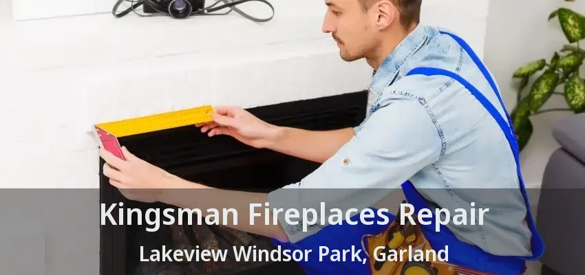 Kingsman Fireplaces Repair Lakeview Windsor Park, Garland - TX