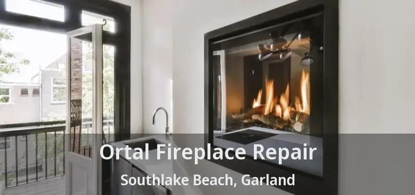 Ortal Fireplace Repair Southlake Beach, Garland - TX
