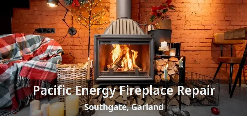 Pacific Energy Fireplace Repair Southgate, Garland - TX