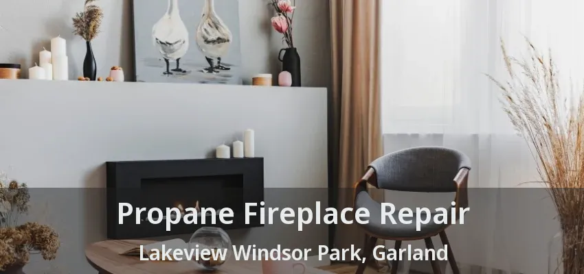 Propane Fireplace Repair Lakeview Windsor Park, Garland - TX