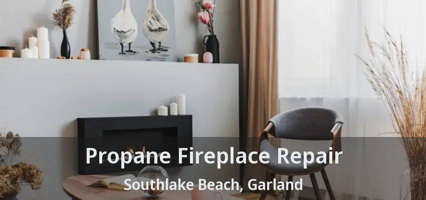 Propane Fireplace Repair Southlake Beach, Garland - TX