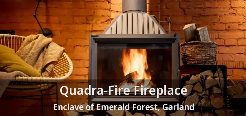 Quadra-Fire Fireplace Enclave of Emerald Forest, Garland - TX