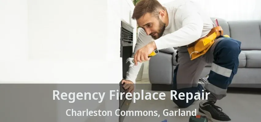 Regency Fireplace Repair Charleston Commons, Garland - TX