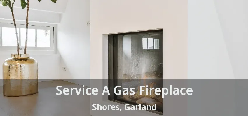 Service A Gas Fireplace Shores, Garland - TX