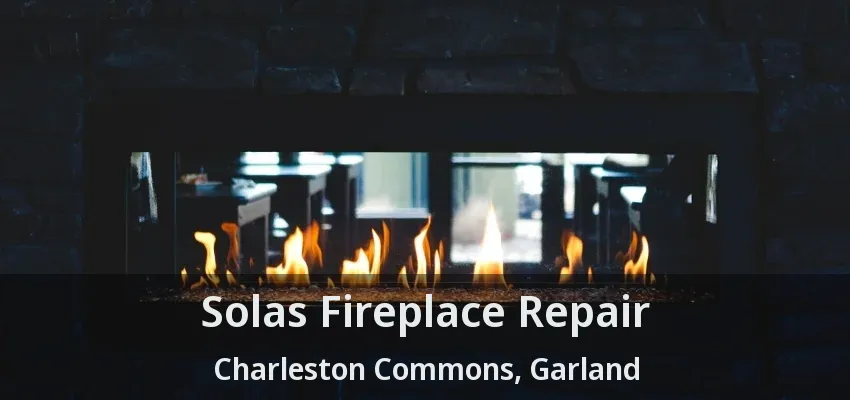 Solas Fireplace Repair Charleston Commons, Garland - TX
