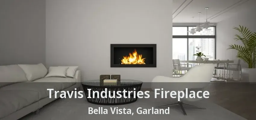 Travis Industries Fireplace Bella Vista, Garland - TX