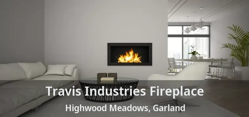 Travis Industries Fireplace Highwood Meadows, Garland - TX