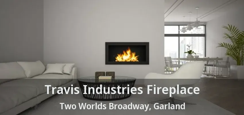Travis Industries Fireplace Two Worlds Broadway, Garland - TX