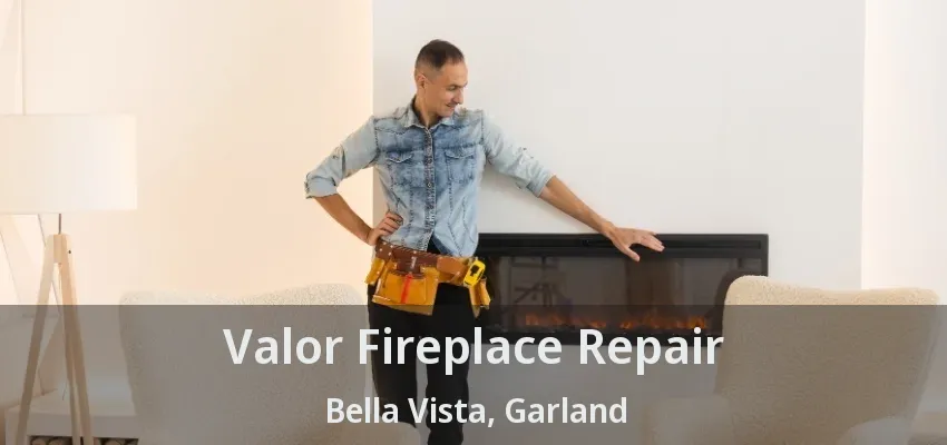 Valor Fireplace Repair Bella Vista, Garland - TX