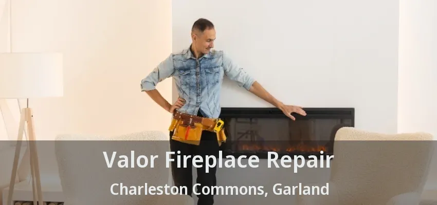 Valor Fireplace Repair Charleston Commons, Garland - TX