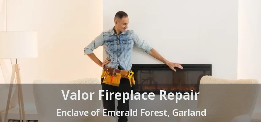 Valor Fireplace Repair Enclave of Emerald Forest, Garland - TX