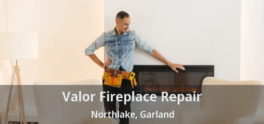 Valor Fireplace Repair Northlake, Garland - TX