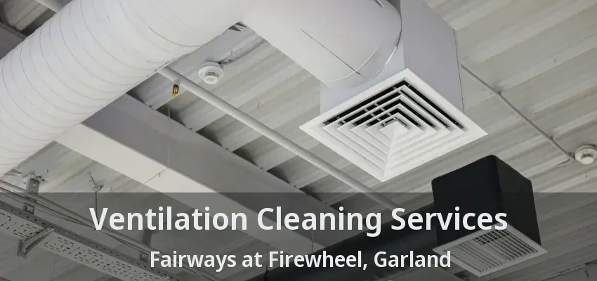 Ventilation Cleaning Services Fairways at Firewheel, Garland - TX
