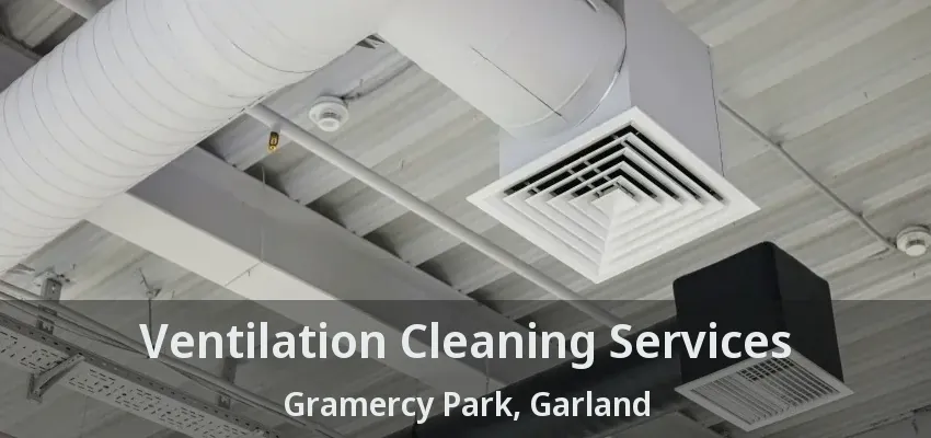 Ventilation Cleaning Services Gramercy Park, Garland - TX