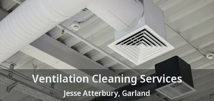 Ventilation Cleaning Services Jesse Atterbury, Garland - TX