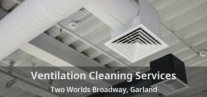 Ventilation Cleaning Services Two Worlds Broadway, Garland - TX