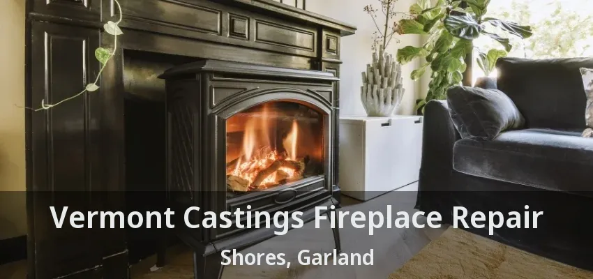 Vermont Castings Fireplace Repair Shores, Garland - TX