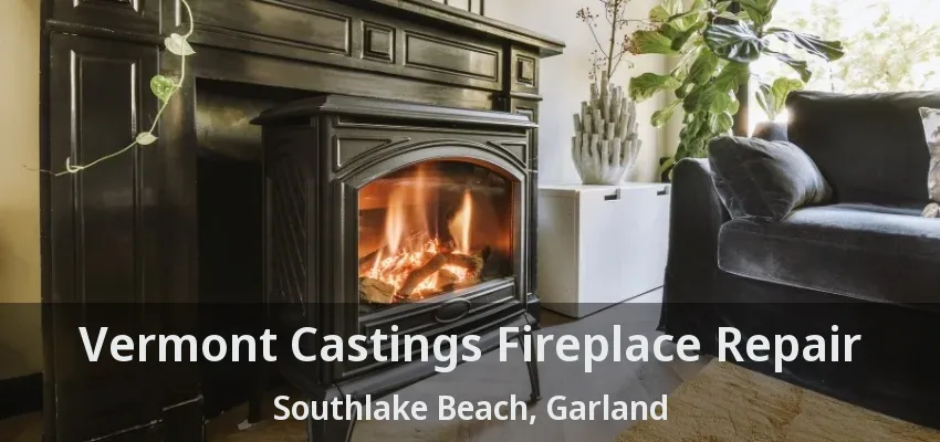 Vermont Castings Fireplace Repair Southlake Beach, Garland - TX