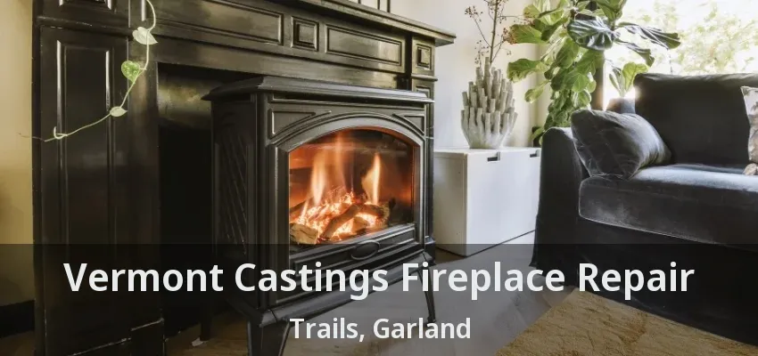 Vermont Castings Fireplace Repair Trails, Garland - TX