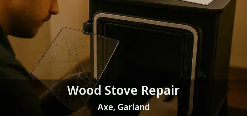 Wood Stove Repair Axe, Garland - TX