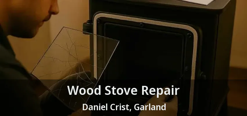 Wood Stove Repair Daniel Crist, Garland - TX