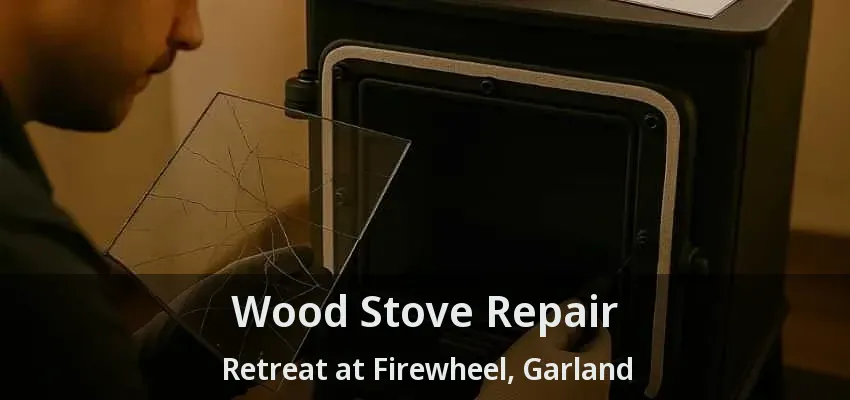 Wood Stove Repair Retreat at Firewheel, Garland - TX