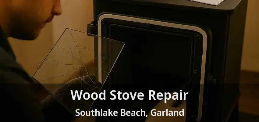 Wood Stove Repair Southlake Beach, Garland - TX